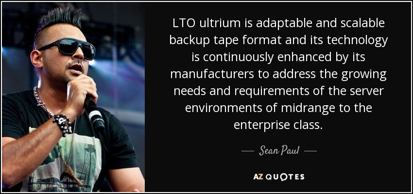 LTO ultrium is adaptable and scalable backup tape format and its technology is continuously enhanced by its manufacturers to address the growing needs and requirements of the server environments of midrange to the enterprise class. - Sean Paul