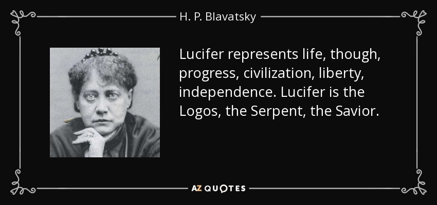 Lucifer represents life, though, progress, civilization, liberty, independence. Lucifer is the Logos, the Serpent, the Savior. - H. P. Blavatsky