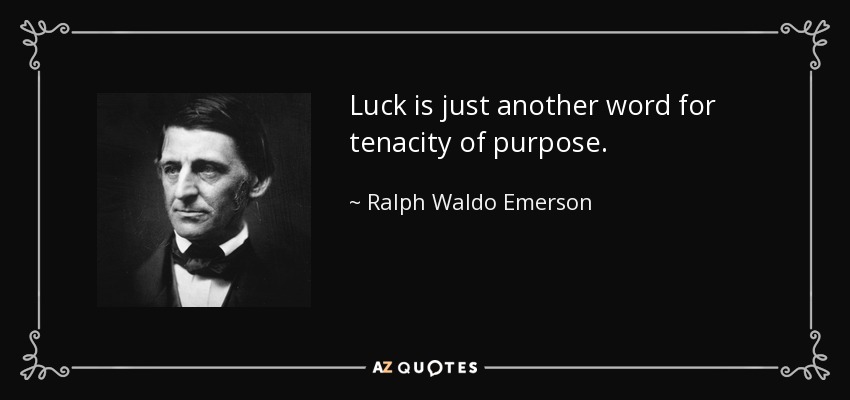 Luck is just another word for tenacity of purpose. - Ralph Waldo Emerson