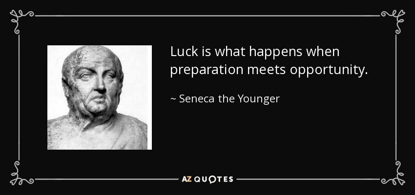 Luck is what happens when preparation meets opportunity. - Seneca the Younger