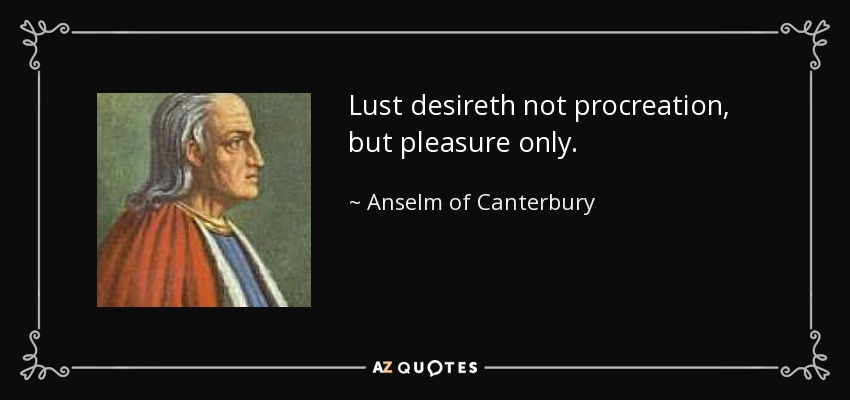 Lust desireth not procreation, but pleasure only. - Anselm of Canterbury