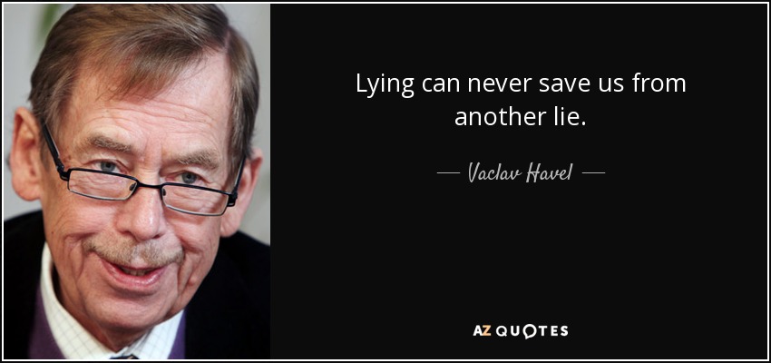 Lying can never save us from another lie. - Vaclav Havel