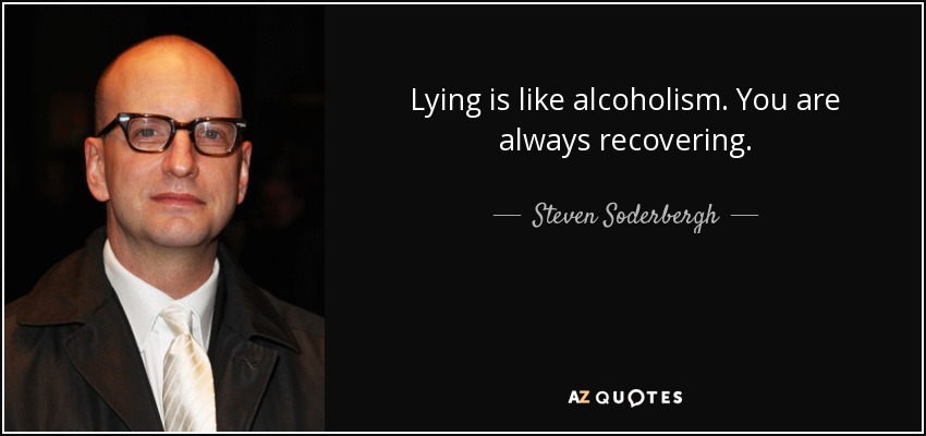 Lying is like alcoholism. You are always recovering. - Steven Soderbergh