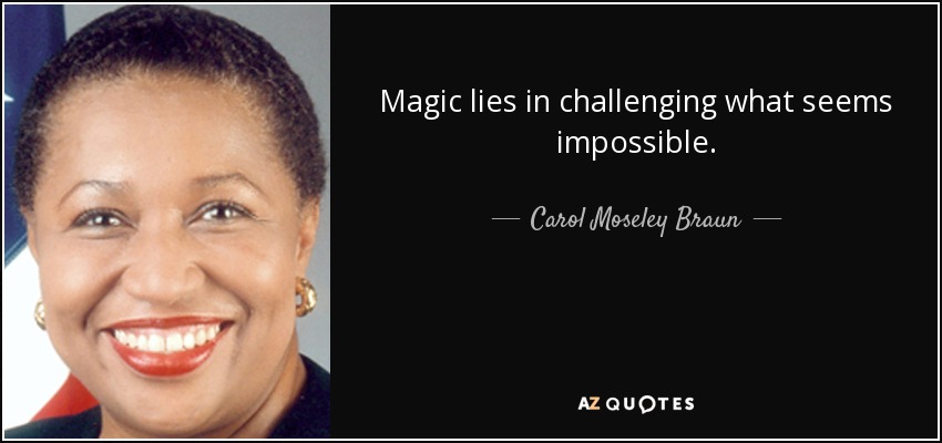 Magic lies in challenging what seems impossible. - Carol Moseley Braun