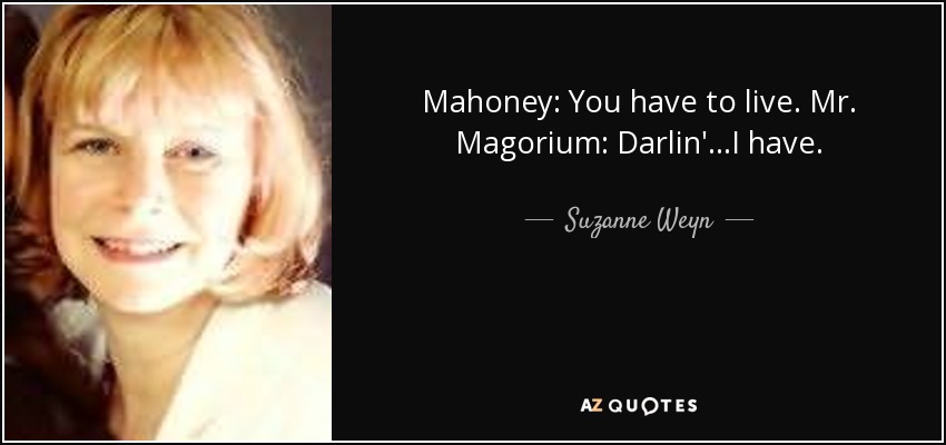 Mahoney: You have to live. Mr. Magorium: Darlin'...I have. - Suzanne Weyn