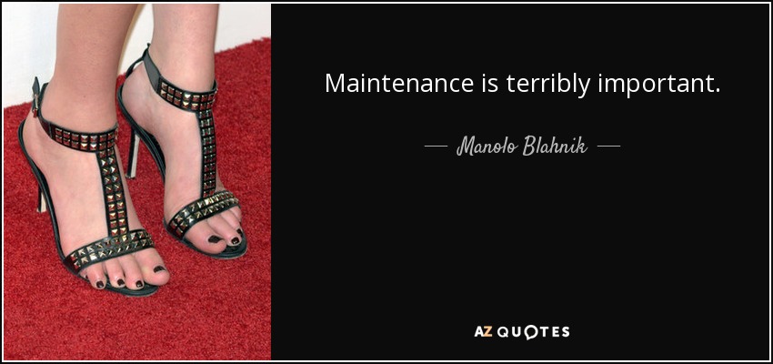 Maintenance is terribly important. - Manolo Blahnik
