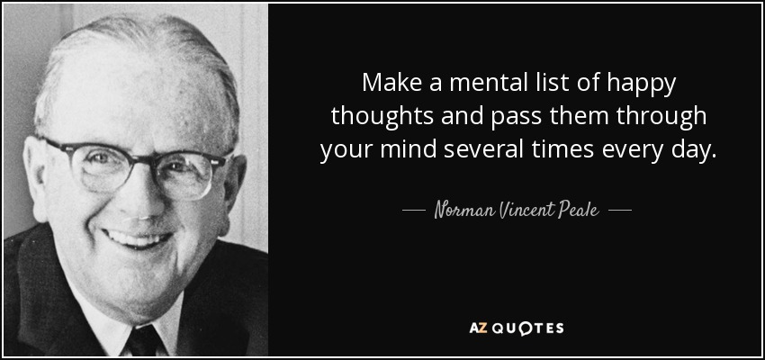 Make a mental list of happy thoughts and pass them through your mind several times every day. - Norman Vincent Peale