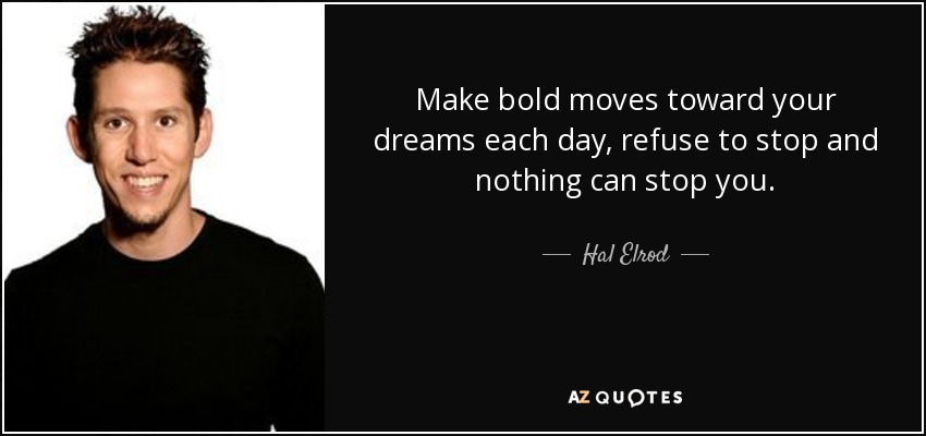 Make bold moves toward your dreams each day, refuse to stop and nothing can stop you. - Hal Elrod