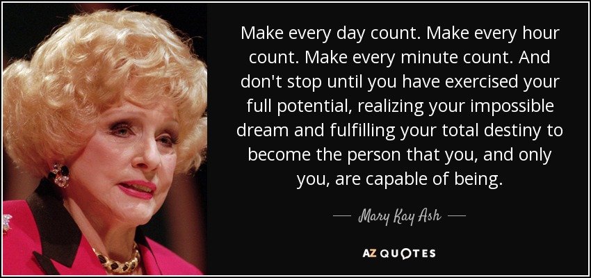 Mary Kay Ash quote: Make every day count. Make every hour count. Make