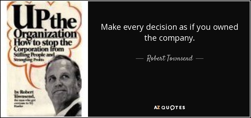 Make every decision as if you owned the company. - Robert Townsend