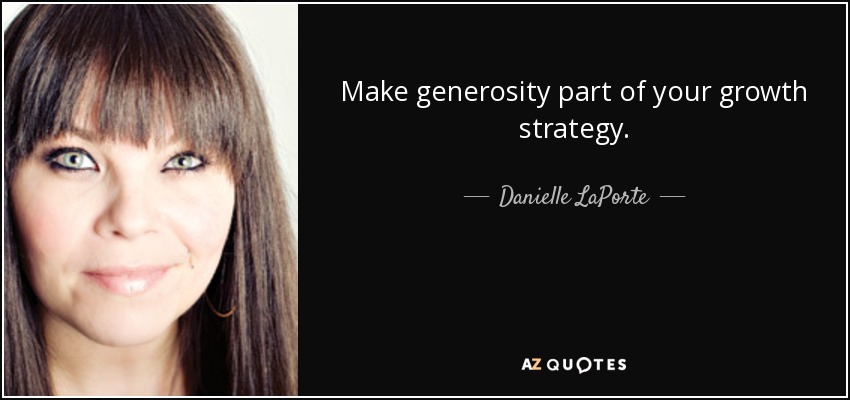 Make generosity part of your growth strategy. - Danielle LaPorte