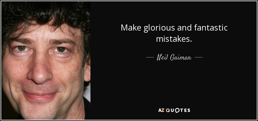 Make glorious and fantastic mistakes. - Neil Gaiman