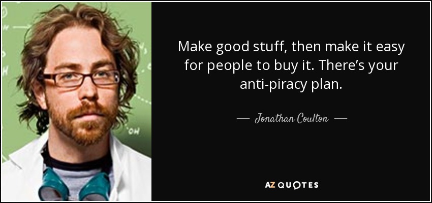 Make good stuff, then make it easy for people to buy it. There’s your anti-piracy plan. - Jonathan Coulton