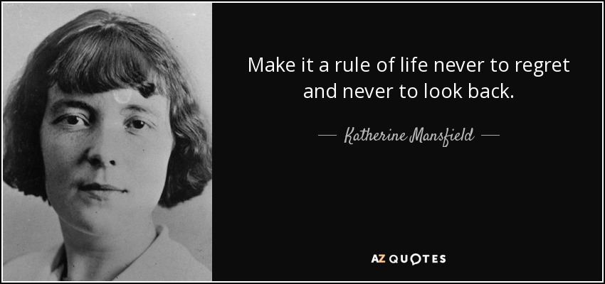 Make it a rule of life never to regret and never to look back. - Katherine Mansfield