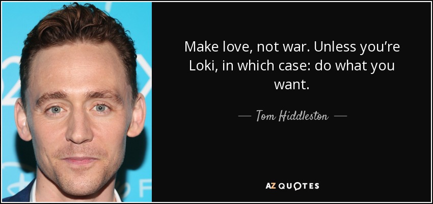 Make love, not war. Unless you’re Loki, in which case: do what you want. - Tom Hiddleston