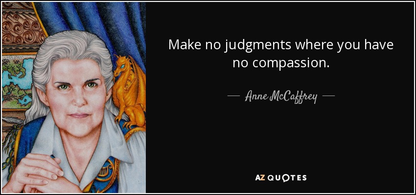 Make no judgments where you have no compassion. - Anne McCaffrey