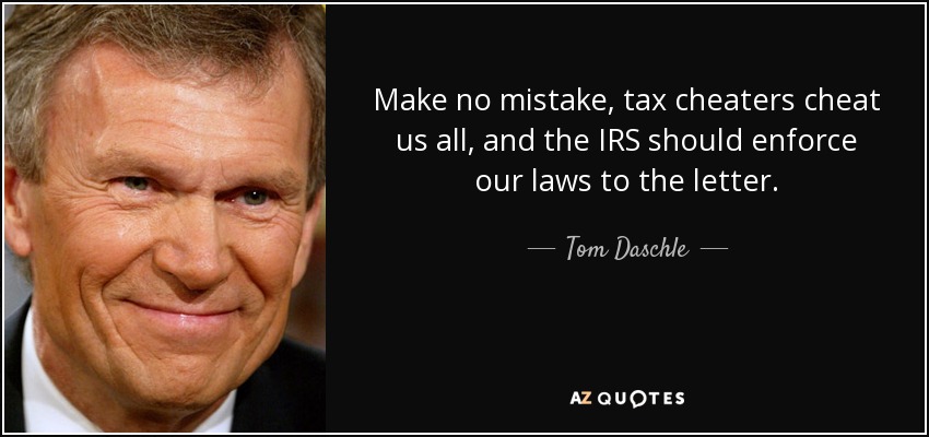 Make no mistake, tax cheaters cheat us all, and the IRS should enforce our laws to the letter. - Tom Daschle