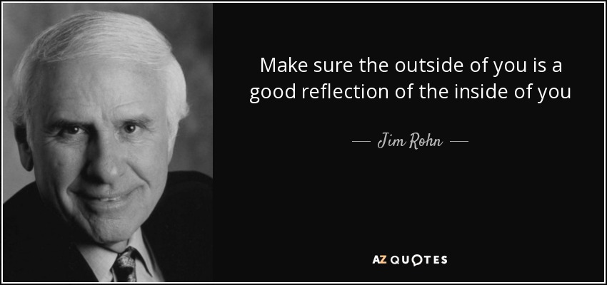 Make sure the outside of you is a good reflection of the inside of you - Jim Rohn