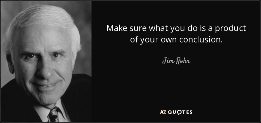 Make sure what you do is a product of your own conclusion. - Jim Rohn