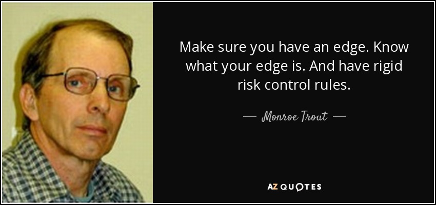Make sure you have an edge. Know what your edge is. And have rigid risk control rules. - Monroe Trout