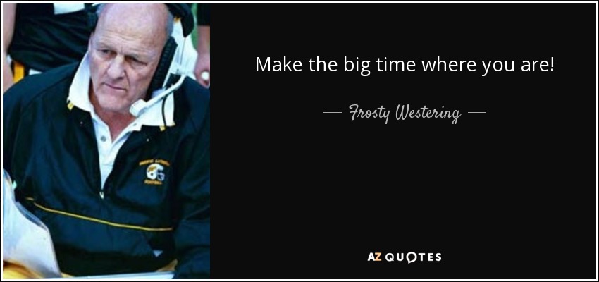 Make the big time where you are! - Frosty Westering