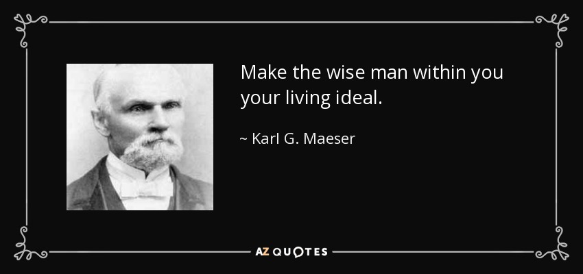 Make the wise man within you your living ideal. - Karl G. Maeser