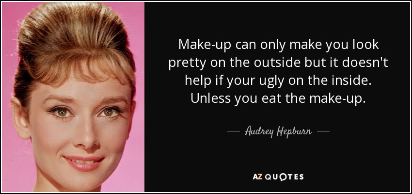 Make-up can only make you look pretty on the outside but it doesn't help if your ugly on the inside. Unless you eat the make-up. - Audrey Hepburn
