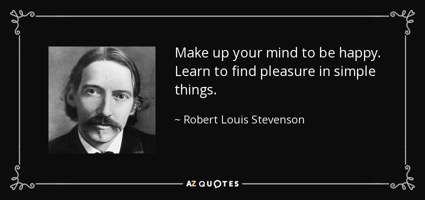 Make up your mind to be happy. Learn to find pleasure in simple things. - Robert Louis Stevenson