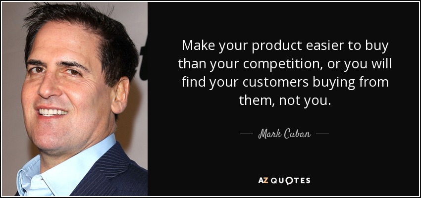 Make your product easier to buy than your competition, or you will find your customers buying from them, not you. - Mark Cuban