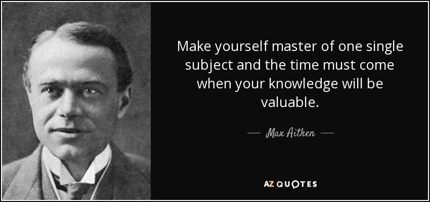 Max Aitken, Lord Beaverbrook quote: Make yourself master of one single ...