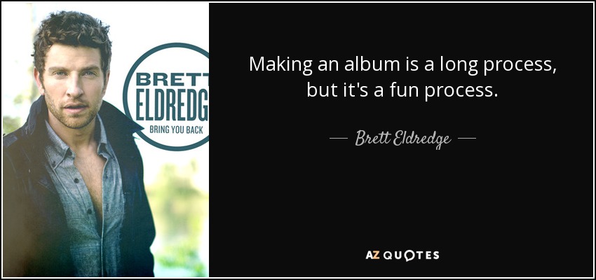 Making an album is a long process, but it's a fun process. - Brett Eldredge