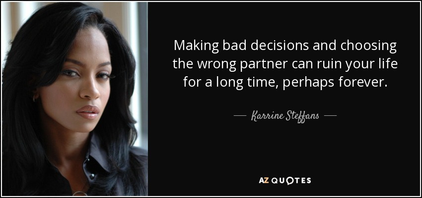 Making bad decisions and choosing the wrong partner can ruin your life for a long time, perhaps forever. - Karrine Steffans