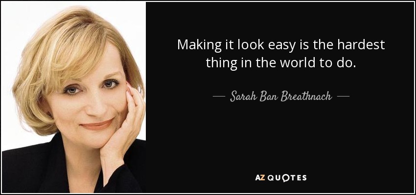 Making it look easy is the hardest thing in the world to do. - Sarah Ban Breathnach