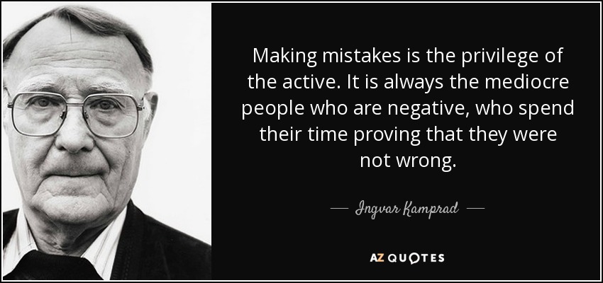 Making mistakes is the privilege of the active. It is always the mediocre people who are negative, who spend their time proving that they were not wrong. - Ingvar Kamprad