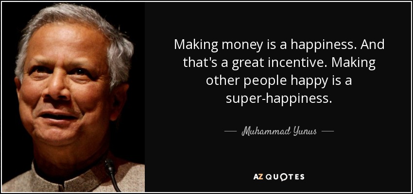 Making money is a happiness. And that's a great incentive. Making other people happy is a super-happiness. - Muhammad Yunus