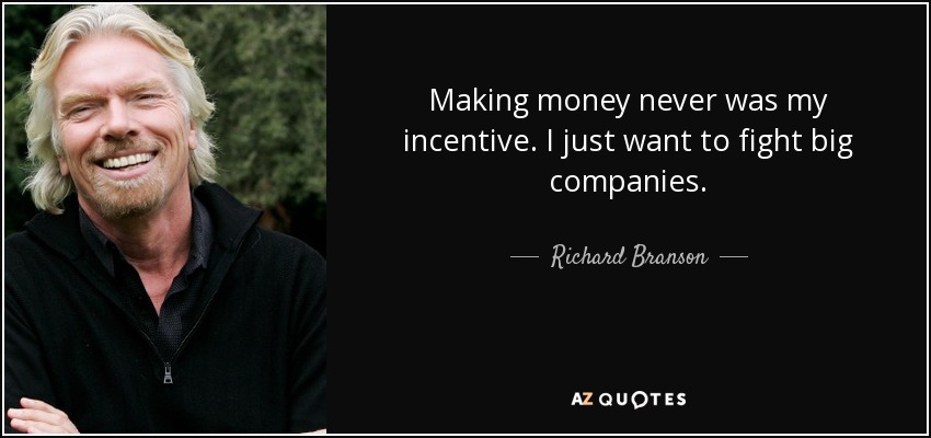 Making money never was my incentive. I just want to fight big companies. - Richard Branson