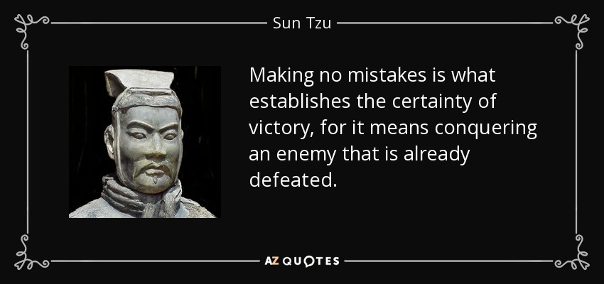 Making no mistakes is what establishes the certainty of victory, for it means conquering an enemy that is already defeated. - Sun Tzu