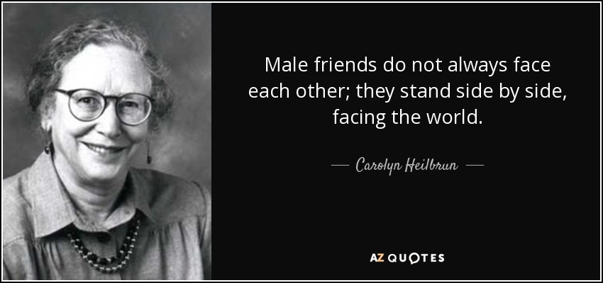 Male friends do not always face each other; they stand side by side, facing the world. - Carolyn Heilbrun