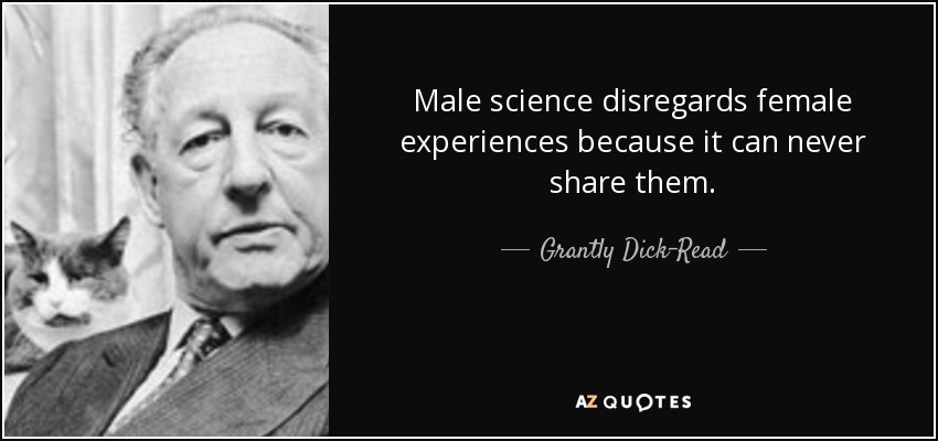 Male science disregards female experiences because it can never share them. - Grantly Dick-Read