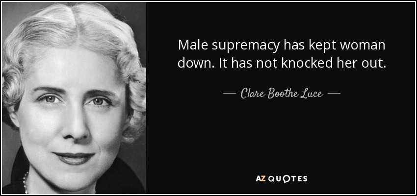 Male supremacy has kept woman down. It has not knocked her out. - Clare Boothe Luce