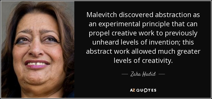 Malevitch discovered abstraction as an experimental principle that can propel creative work to previously unheard levels of invention; this abstract work allowed much greater levels of creativity. - Zaha Hadid