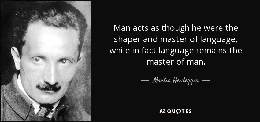 Man acts as though he were the shaper and master of language, while in fact language remains the master of man. - Martin Heidegger