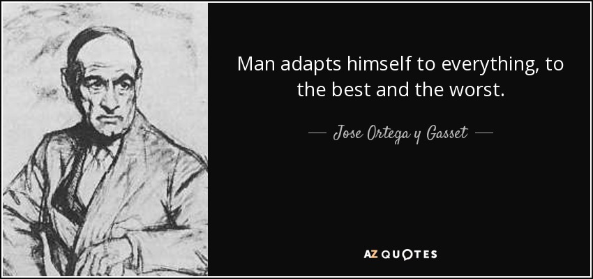 Man adapts himself to everything, to the best and the worst. - Jose Ortega y Gasset