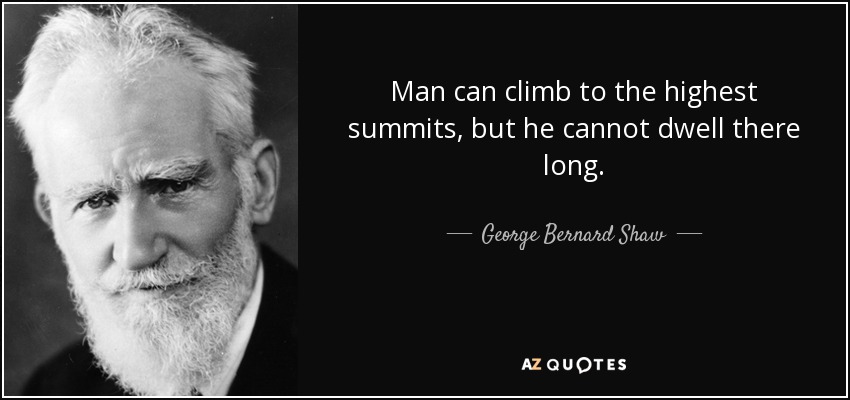 Man can climb to the highest summits, but he cannot dwell there long. - George Bernard Shaw