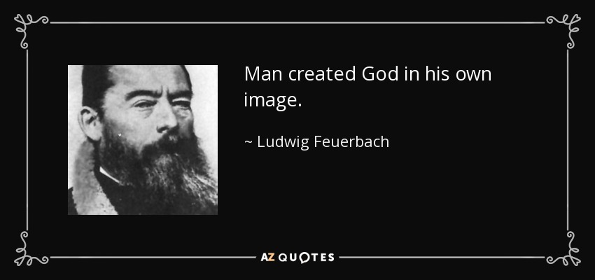 Man created God in his own image. - Ludwig Feuerbach
