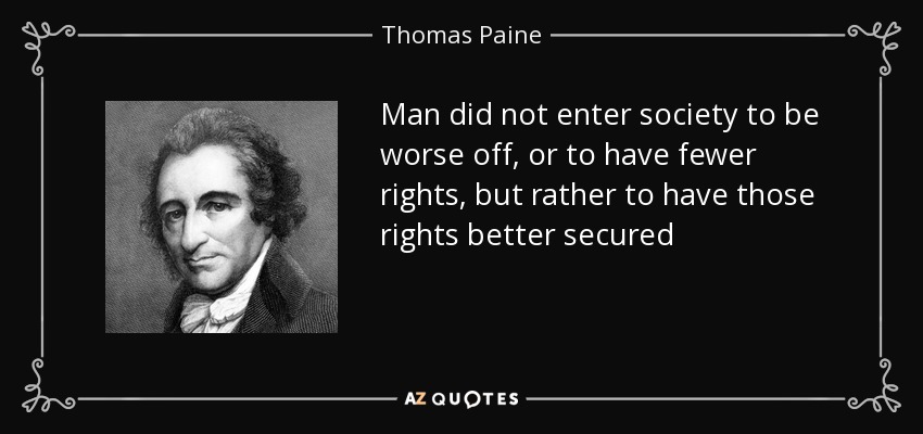 Man did not enter society to be worse off, or to have fewer rights, but rather to have those rights better secured - Thomas Paine