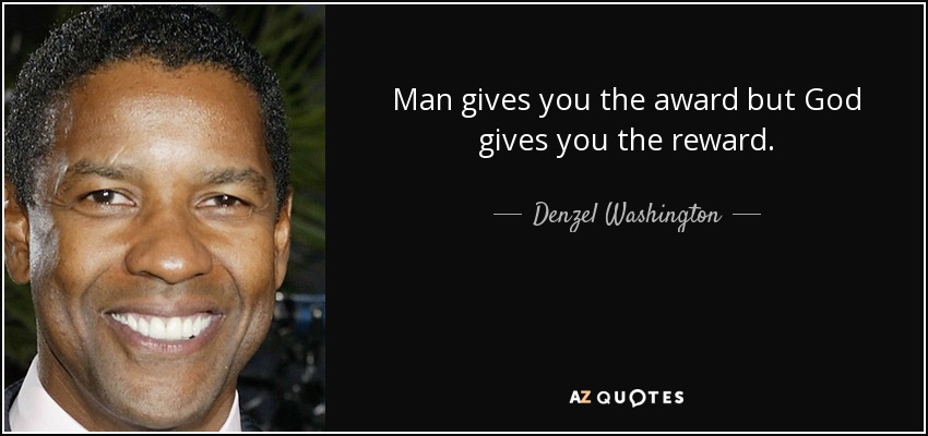 Man gives you the award but God gives you the reward. - Denzel Washington