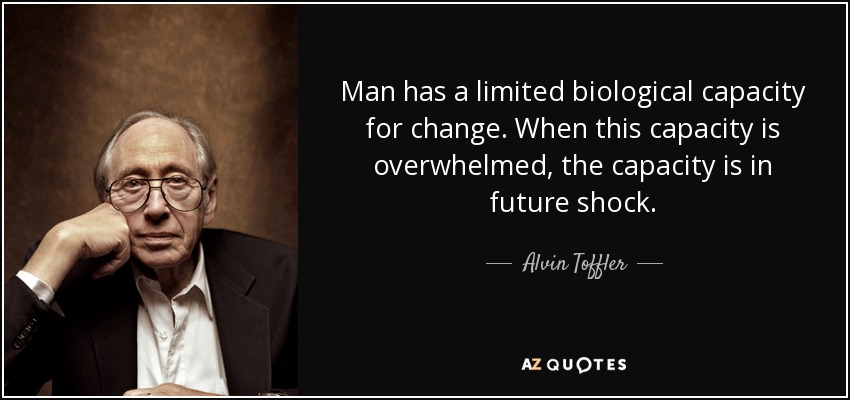 Man has a limited biological capacity for change. When this capacity is overwhelmed, the capacity is in future shock. - Alvin Toffler