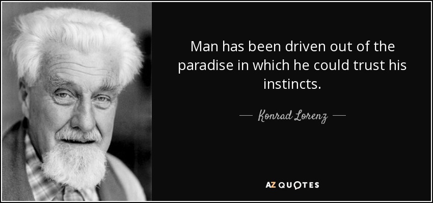 Man has been driven out of the paradise in which he could trust his instincts. - Konrad Lorenz