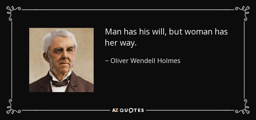 Man has his will, but woman has her way. - Oliver Wendell Holmes Sr. 